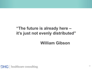 11
healthcare consulting
“The future is already here –
it’s just not evenly distributed”
William Gibson
 