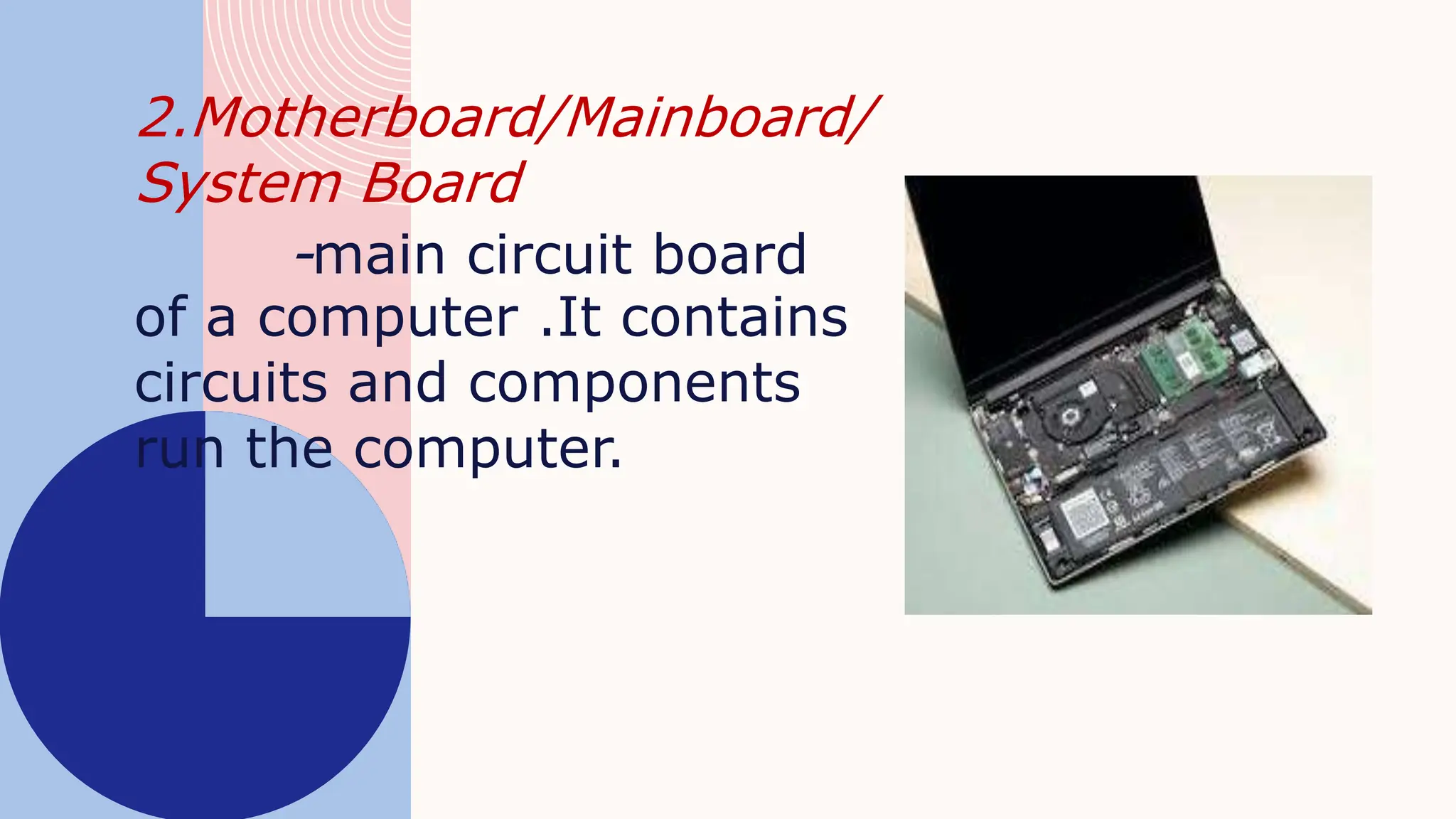 2.Motherboard/Mainboard/
System Board
-main circuit board
of a computer .It contains
circuits and components
run the computer.
 