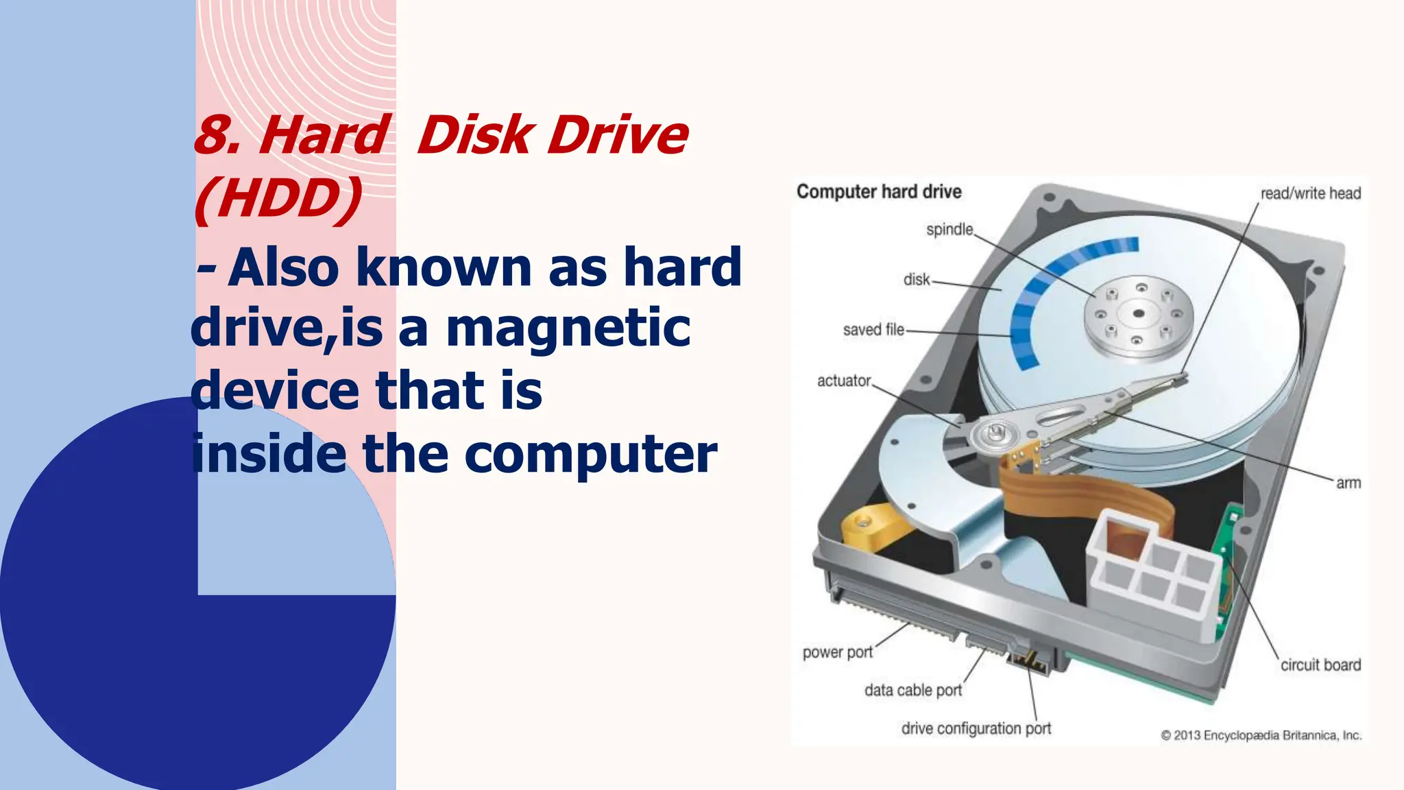 8. Hard Disk Drive
(HDD)
- Also known as hard
drive,is a magnetic
device that is
inside the computer
 