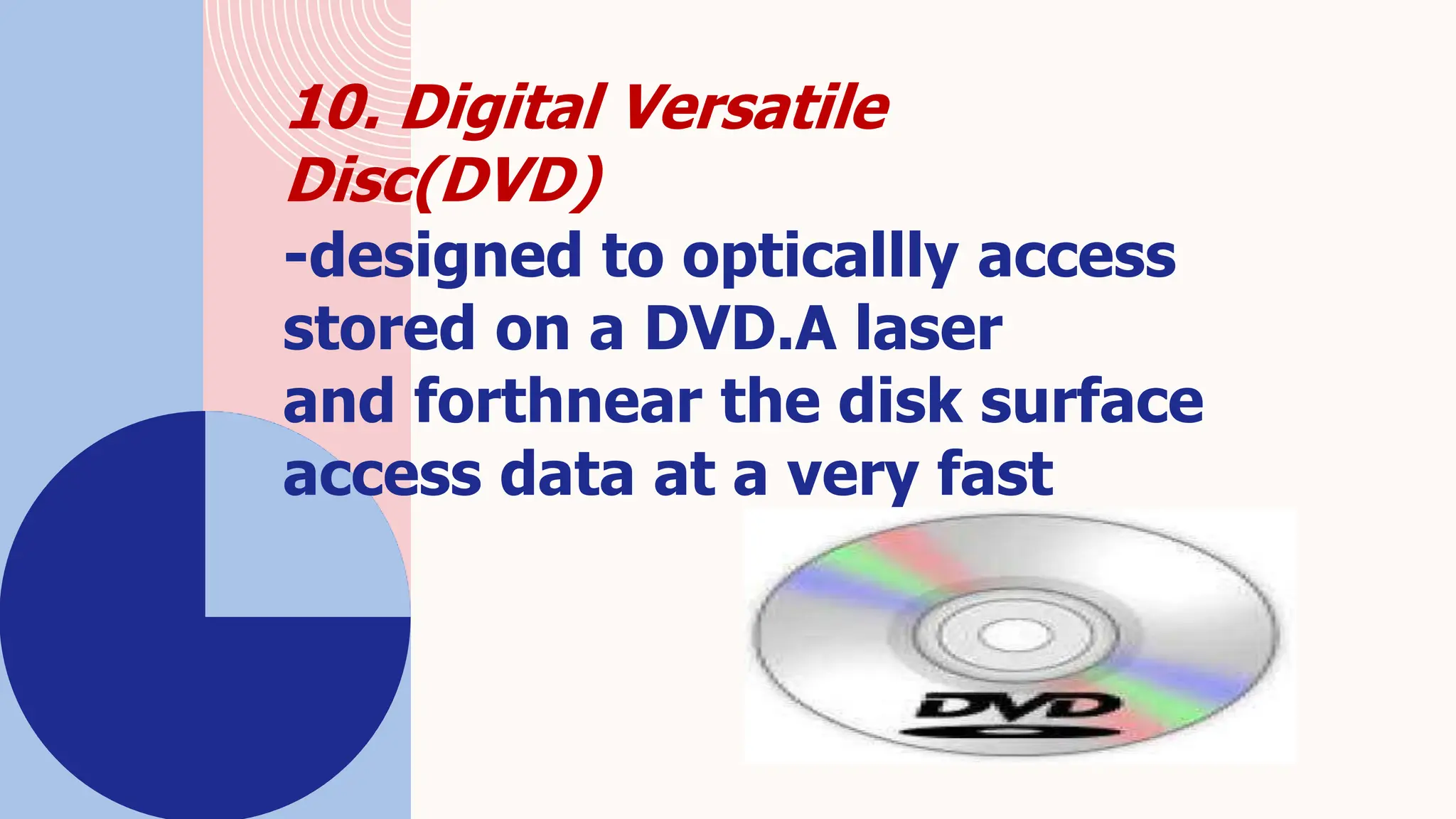 10. Digital Versatile
Disc(DVD)
-designed to opticallly access
stored on a DVD.A laser
and forthnear the disk surface
access data at a very fast
 