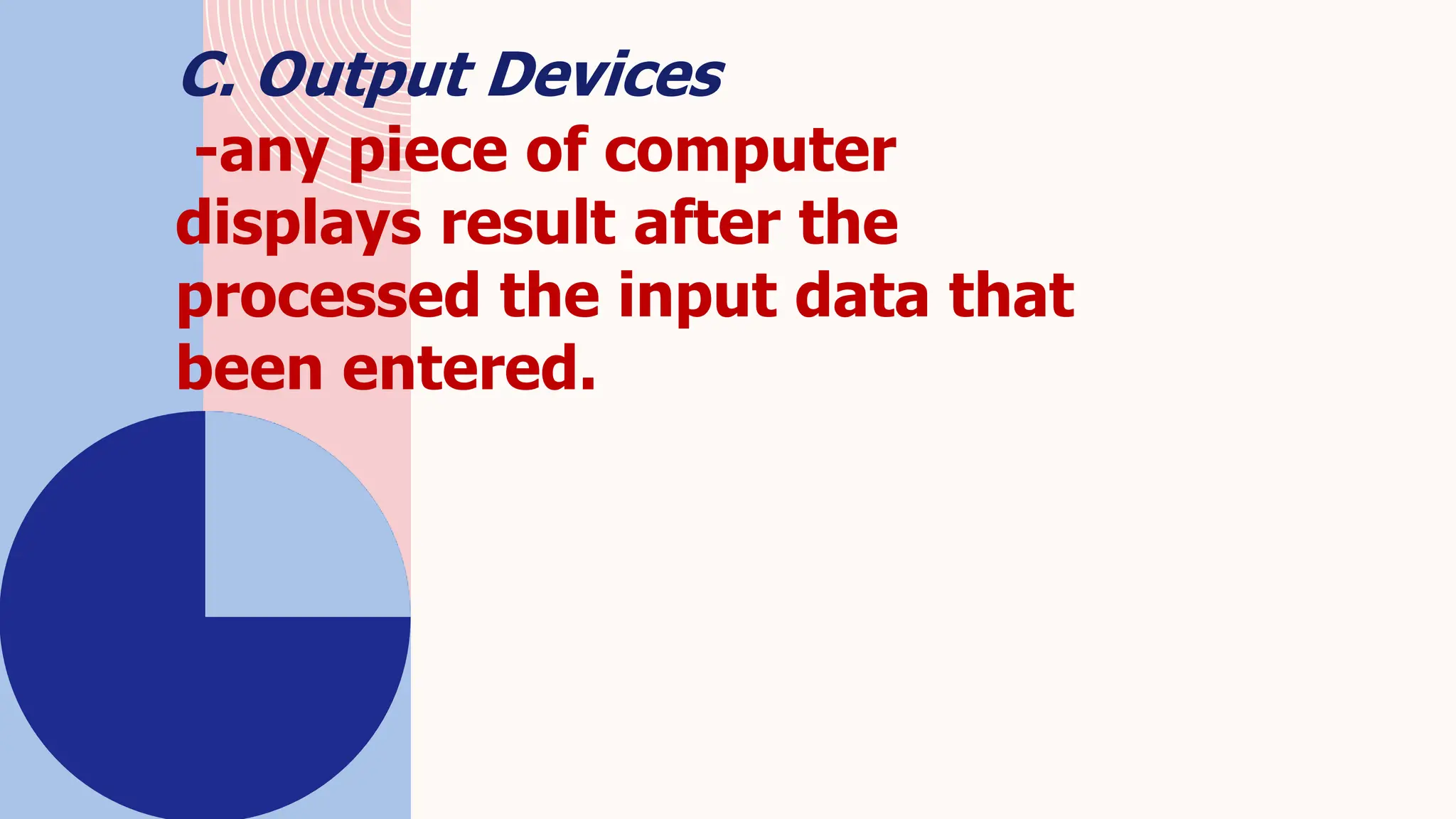 C. Output Devices
-any piece of computer
displays result after the
processed the input data that
been entered.
 