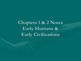 Chapters 1 & 2 Notes
 Early Humans &
 Early Civilizations
 