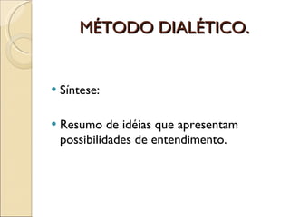 MÉTODO DIALÉTICO. Síntese: Resumo de idéias que apresentam possibilidades de entendimento. 
