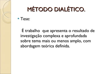 MÉTODO DIALÉTICO. Tese:    É trabalho  que apresenta o resultado de investigação complexa e aprofundada sobre tema mais ou menos amplo, com abordagem teórica definida. 