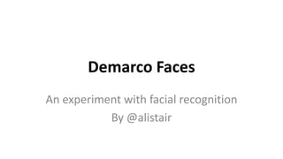 Demarco Faces
An experiment with facial recognition
           By @alistair
 
