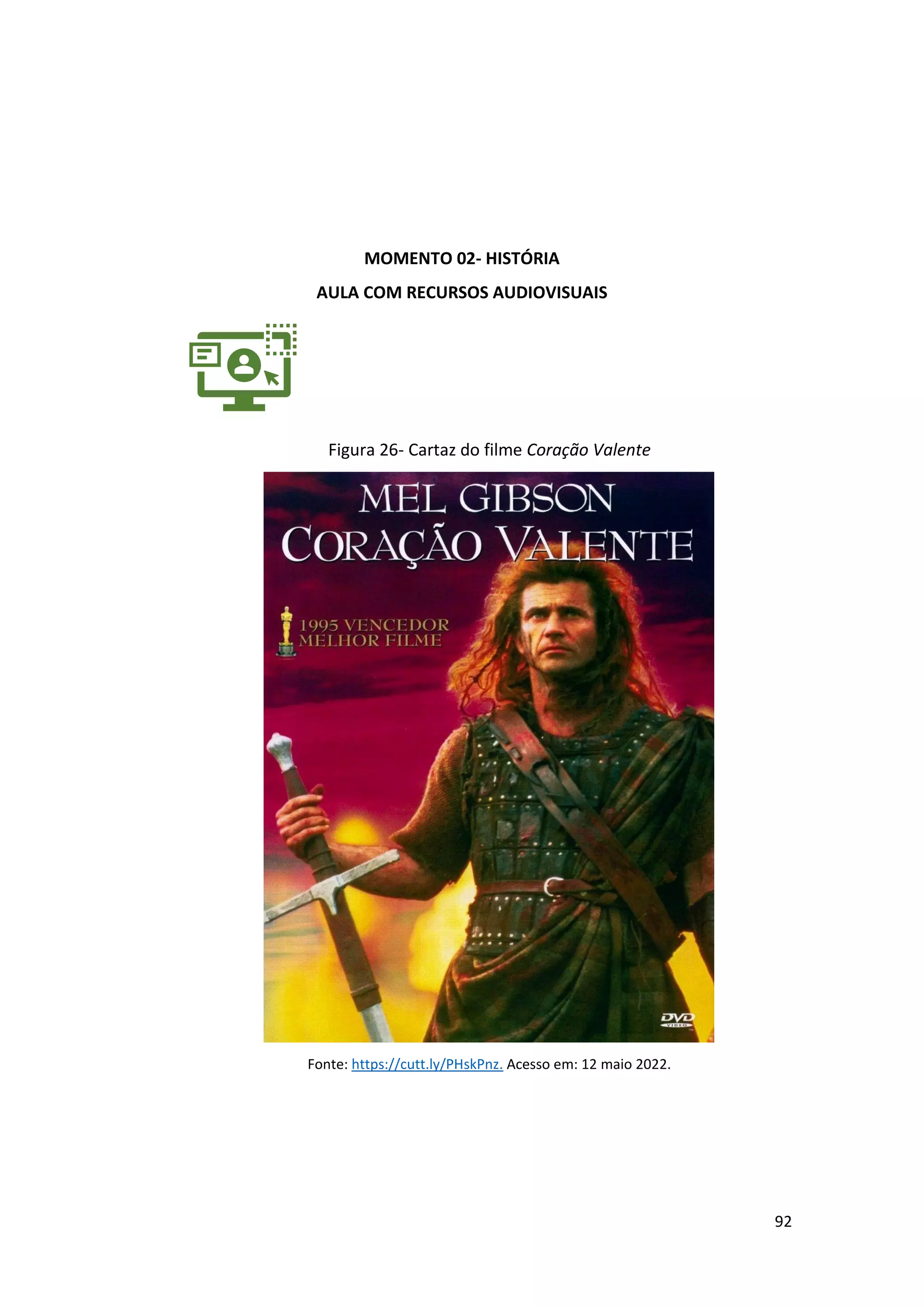 92
MOMENTO 02- HISTÓRIA
AULA COM RECURSOS AUDIOVISUAIS
Figura 26- Cartaz do filme Coração Valente
Fonte: https://cutt.ly/PHskPnz. Acesso em: 12 maio 2022.
 