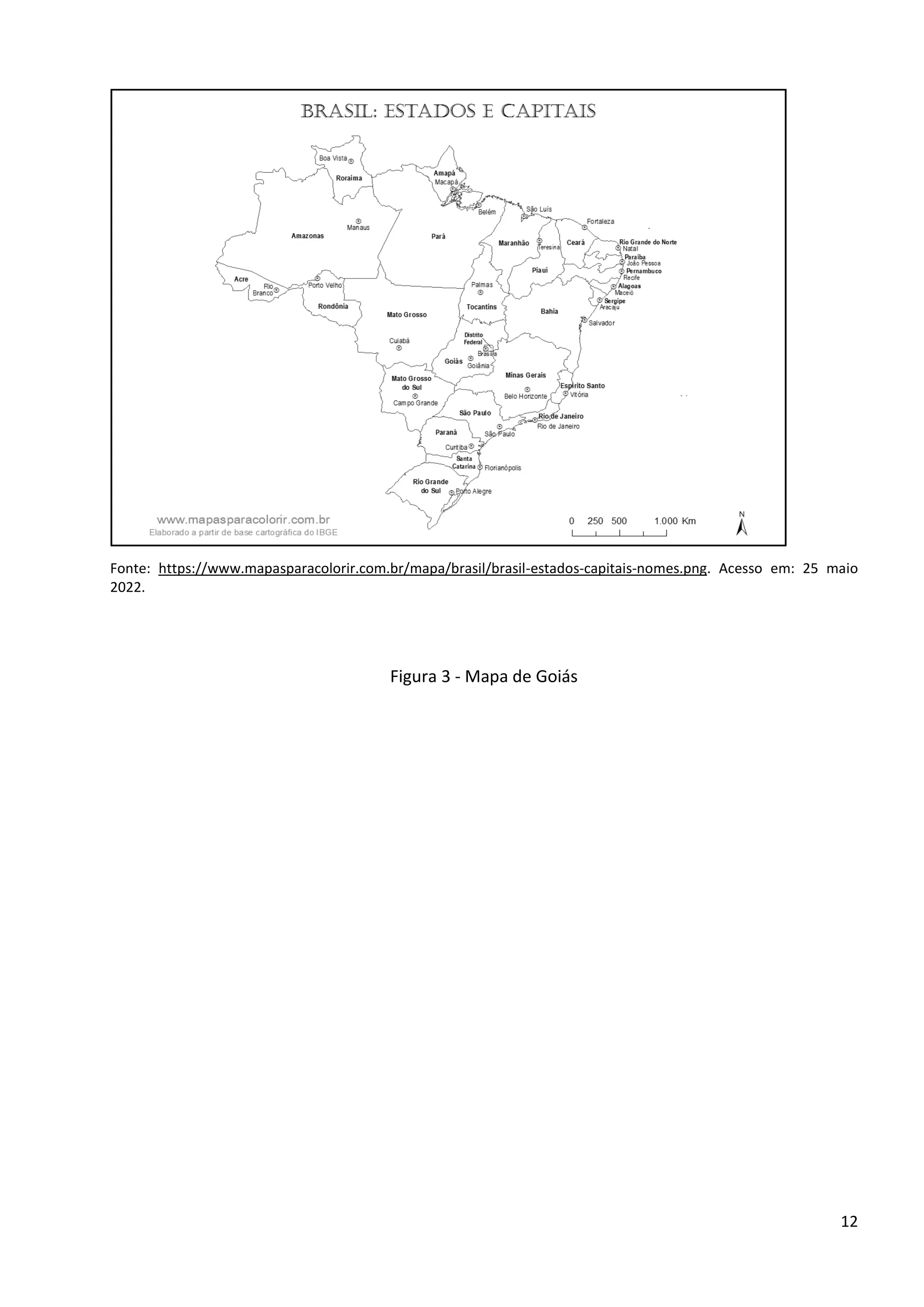 12
Fonte: https://www.mapasparacolorir.com.br/mapa/brasil/brasil-estados-capitais-nomes.png. Acesso em: 25 maio
2022.
Figura 3 - Mapa de Goiás
 