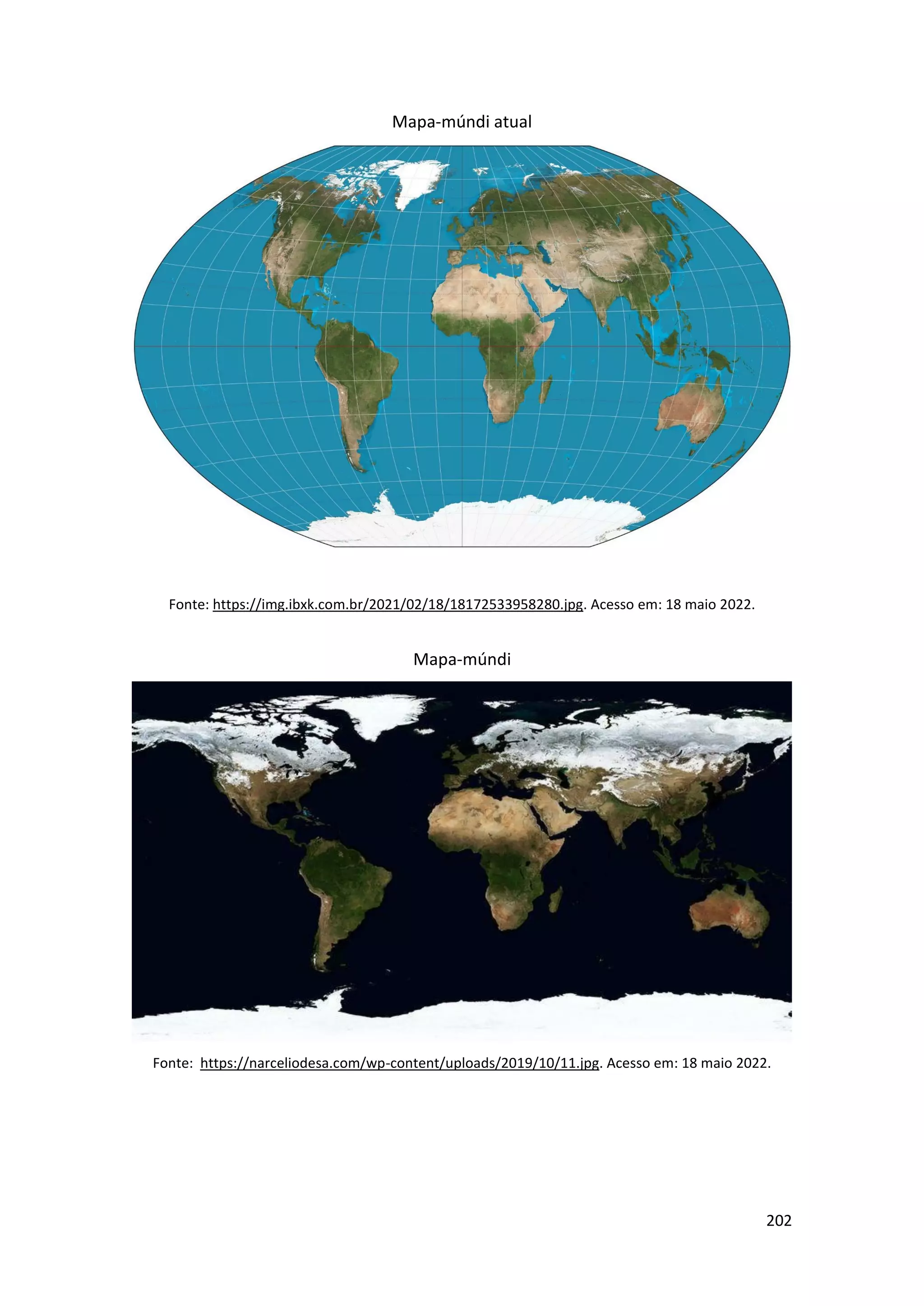 202
Mapa-múndi atual
Fonte: https://img.ibxk.com.br/2021/02/18/18172533958280.jpg. Acesso em: 18 maio 2022.
Mapa-múndi
Fonte: https://narceliodesa.com/wp-content/uploads/2019/10/11.jpg. Acesso em: 18 maio 2022.
 