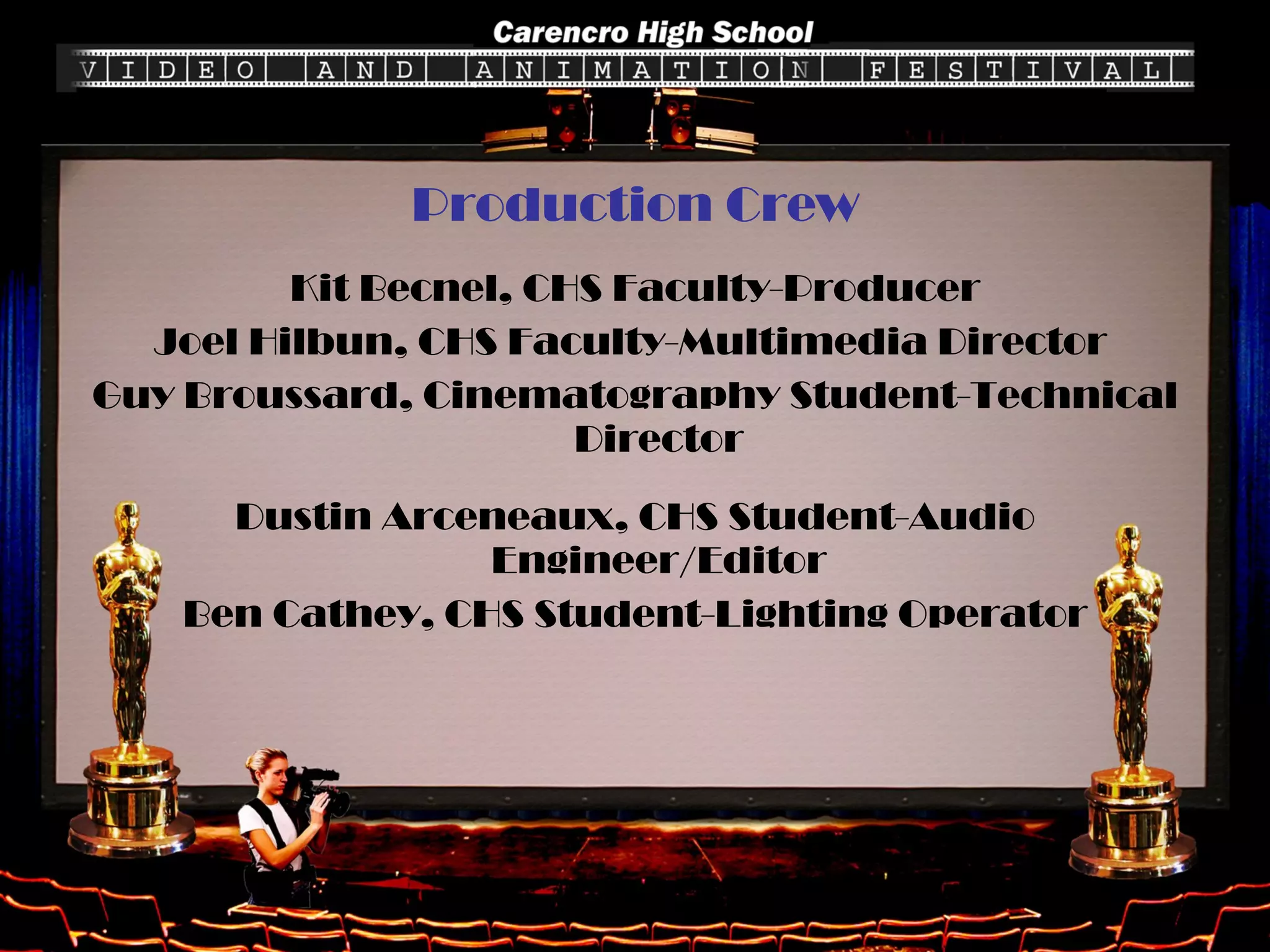 Production Crew Kit Becnel, CHS Faculty-Producer Joel Hilbun, CHS Faculty-Multimedia Director  Guy Broussard, Cinematography Student-Technical Director Dustin Arceneaux, CHS Student-Audio Engineer/Editor Ben Cathey, CHS Student-Lighting Operator 