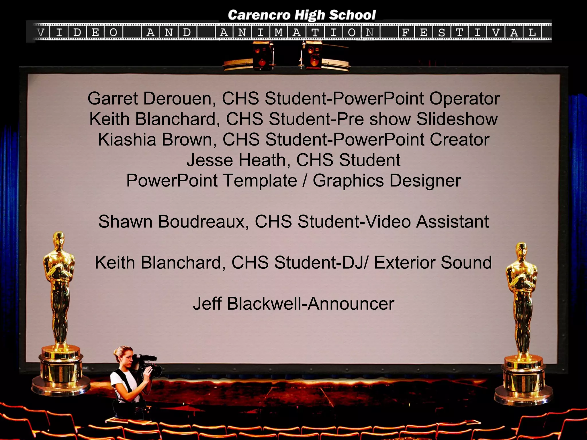 Garret Derouen, CHS Student-PowerPoint Operator Keith Blanchard, CHS Student-Pre show Slideshow Kiashia Brown, CHS Student-PowerPoint Creator Jesse Heath, CHS Student PowerPoint Template / Graphics Designer Shawn Boudreaux, CHS Student-Video Assistant Keith Blanchard, CHS Student-DJ/ Exterior Sound Jeff Blackwell-Announcer 