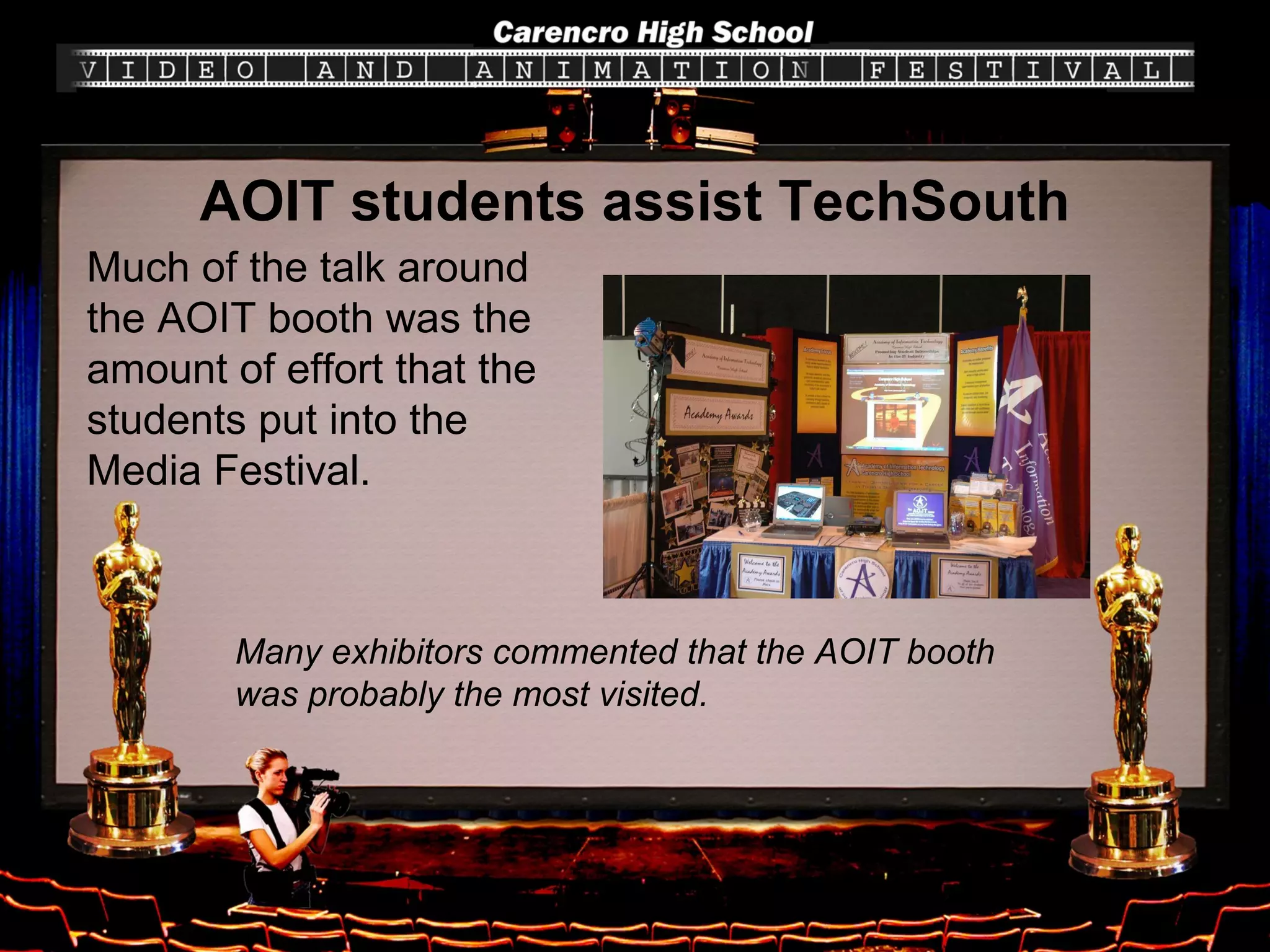 AOIT students assist TechSouth Much of the talk around the AOIT booth was the amount of effort that the students put into the Media Festival. Many exhibitors commented that the AOIT booth was probably the most visited. 