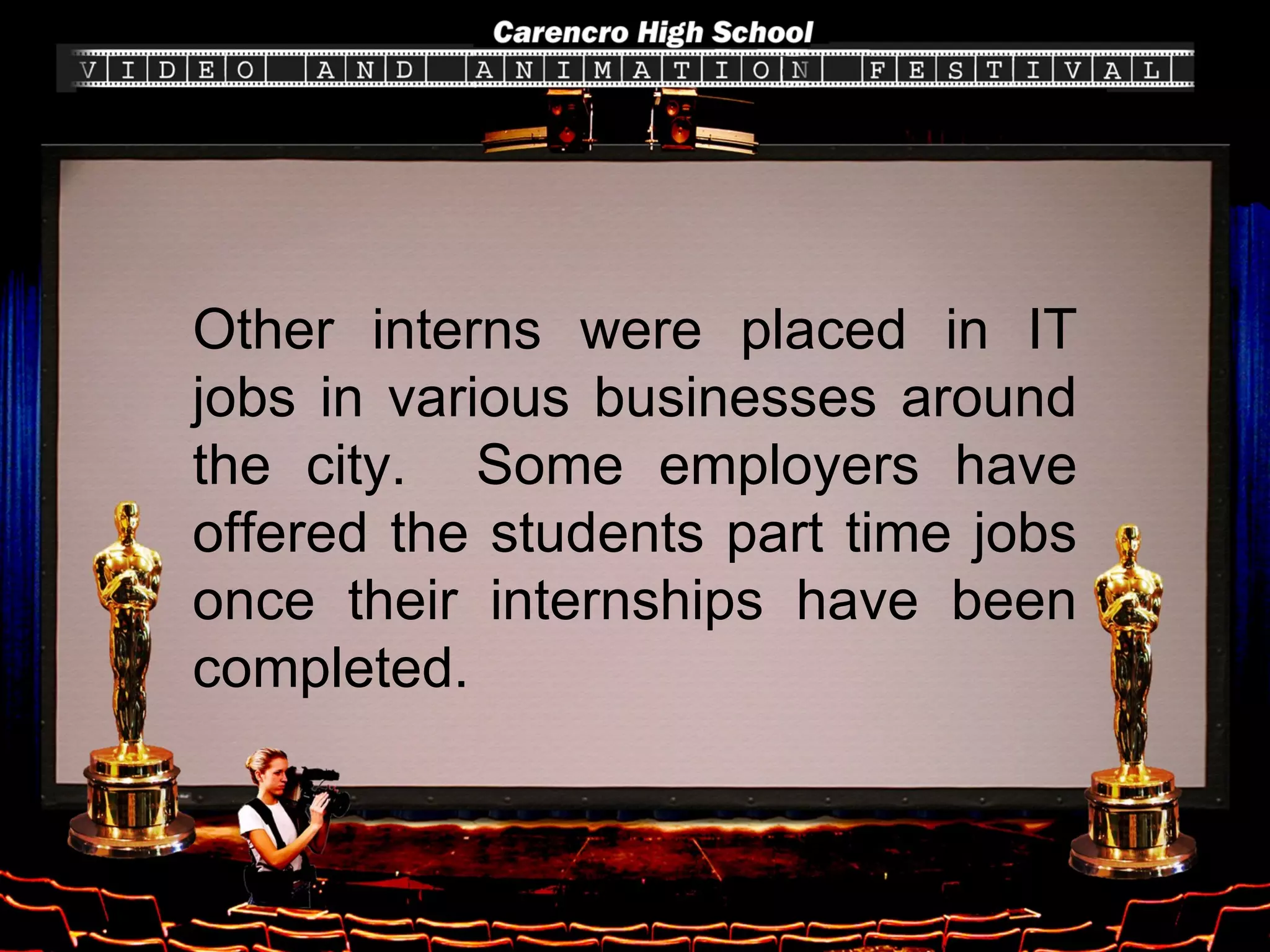 Other interns were placed in IT jobs in various businesses around the city.  Some employers have offered the students part time jobs once their internships have been completed. 