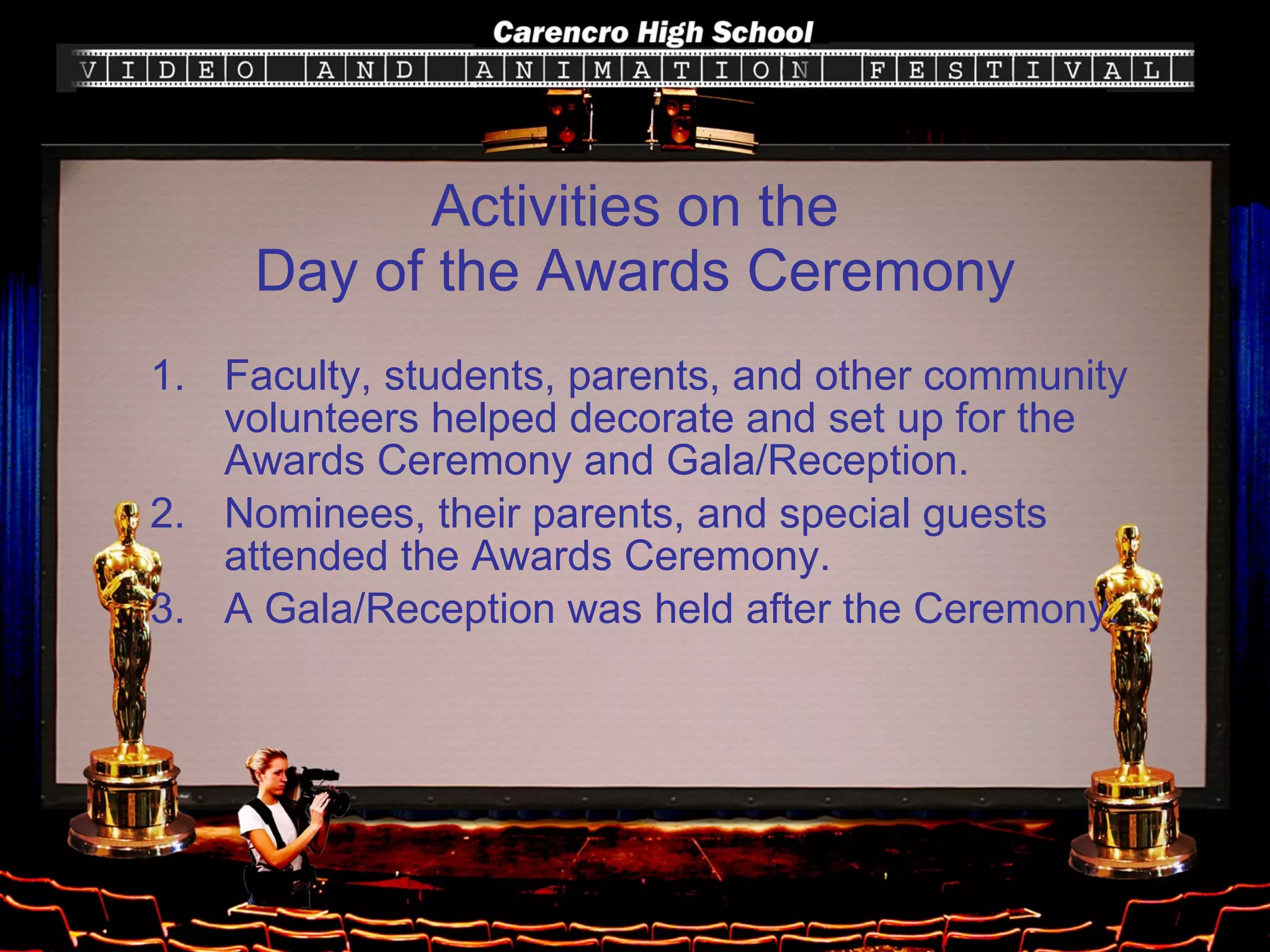 Activities on the Day of the Awards Ceremony Faculty, students, parents, and other community volunteers helped decorate and set up for the Awards Ceremony and Gala/Reception. Nominees, their parents, and special guests attended the Awards Ceremony. A Gala/Reception was held after the Ceremony. 
