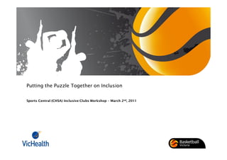Putting the Puzzle Together on Inclusion
Sports Central (CHSA) Inclusive Clubs Workshop March 2nd, 2011
 