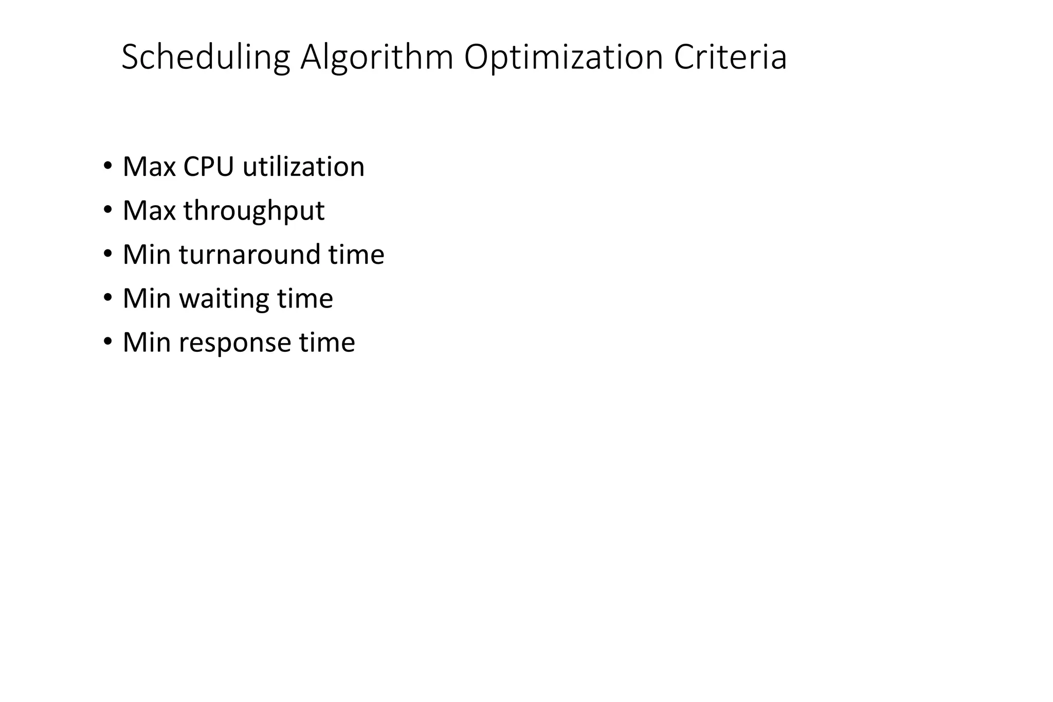 Scheduling Algorithm Optimization Criteria
• Max CPU utilization
• Max throughput
• Min turnaround time
• Min waiting time
• Min response time
 