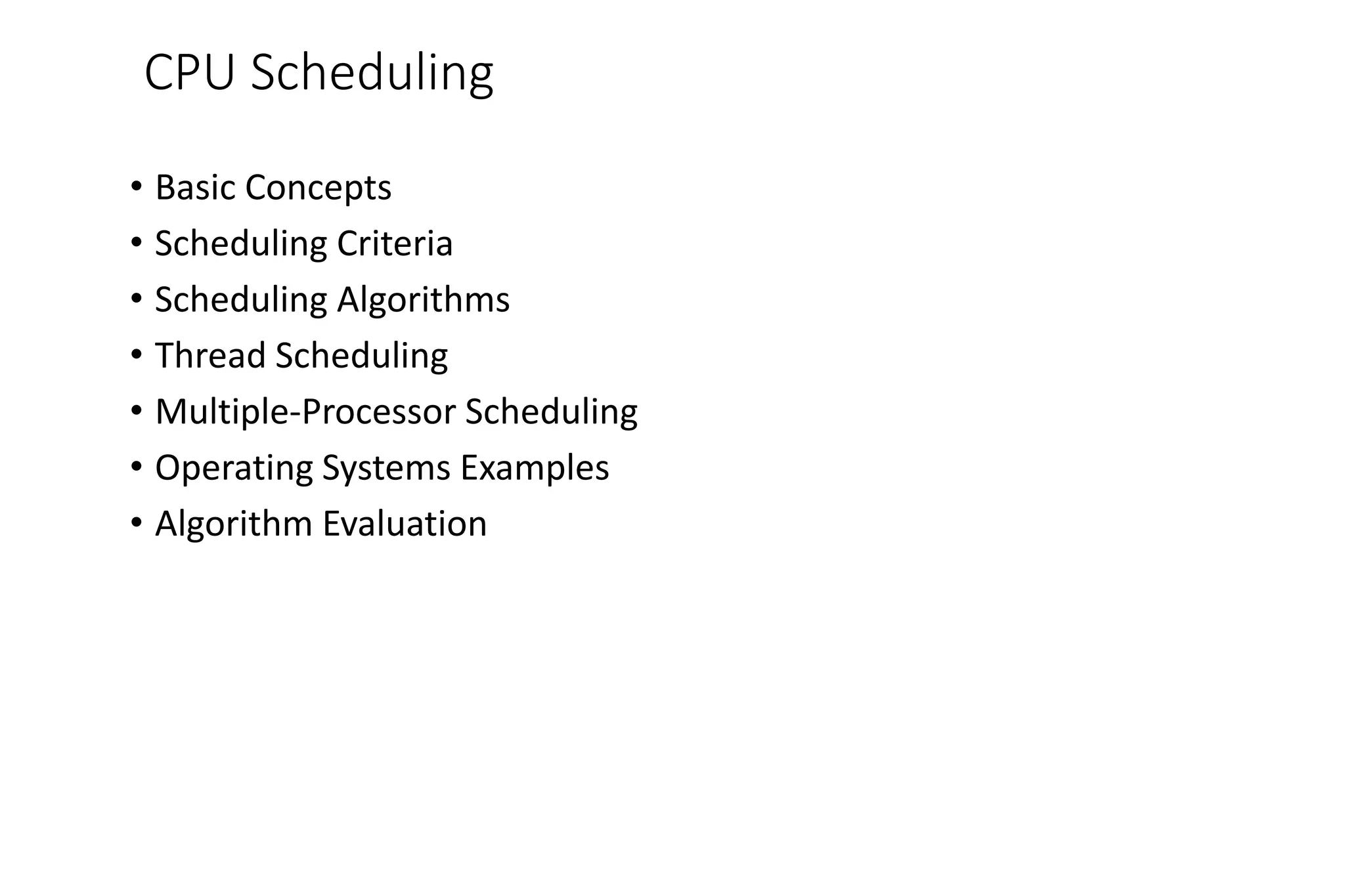 CPU Scheduling
• Basic Concepts
• Scheduling Criteria
• Scheduling Algorithms
• Thread Scheduling
• Multiple-Processor Scheduling
• Operating Systems Examples
• Algorithm Evaluation
 
