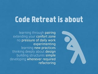 learning through pairing
extending your confort zone
no pressure of daily work
experimenting
learning new practices
thinking deeply about design
building structures simple
developing whenever required
refactoring
Code Retreat is about
 