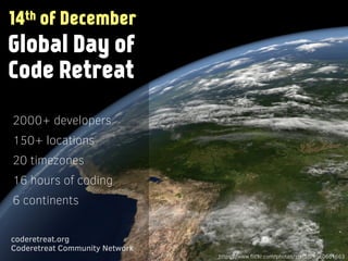 Global Day of
Code Retreat
2000+ developers
150+ locations
20 timezones
16 hours of coding
6 continents
coderetreat.org
Coderetreat Community Network
14th of December
https://www.ﬂickr.com/photos/stef3d/4560661663
 
