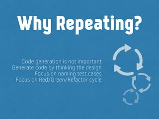 Code generation is not important
Generate code by thinking the design
Focus on naming test cases
Focus on Red/Green/Refactor cycle
Why Repeating?
 