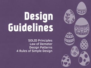 SOLID Principles
Law of Demeter
Design Patterns
4 Rules of Simple Design
Design
Guidelines
 