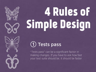 Simple Design
Tests pass
4 Rules of
“Tests pass” can be a signiﬁcant factor in
making changes. If you have to ask how fast
your test suite should be, it should be faster
1
 
