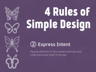 Simple Design
Express Intent
4 Rules of
Paying attention to the names and how your
code expresses itself is the key.
2
 