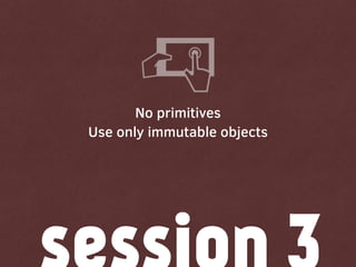 No primitives
Use only immutable objects
 