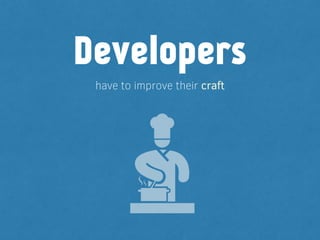have to improve their craft
Developers
 