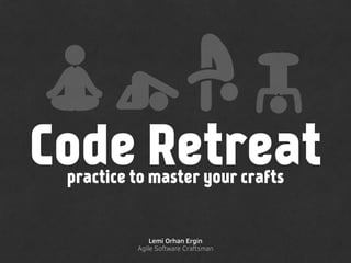 Code Retreat
Lemi Orhan Ergin
Agile Software Craftsman
practice to master your crafts
 