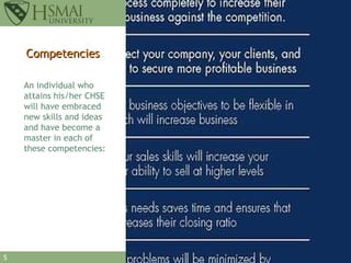 Competencies An individual who attains his/her CHSE will have embraced new skills and ideas and have become a master in each of these competencies:  