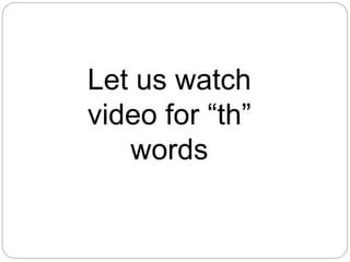 Let us watch
video for “th”
words