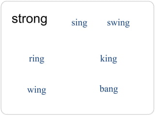 strong sing swing
ring king
wing bang