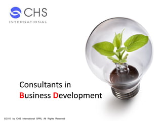 Consultants in
Business Development
©2010 by CHS International SPRL All Rights Reserved
 