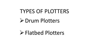 TYPES OF PLOTTERS
Drum Plotters
Flatbed Plotters
 