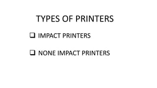 TYPES OF PRINTERS
 IMPACT PRINTERS
 NONE IMPACT PRINTERS
 