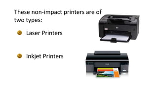 These non-impact printers are of
two types:
Laser Printers
Inkjet Printers
 