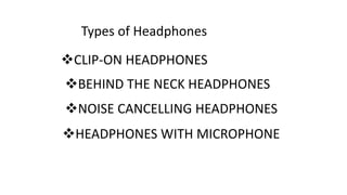 Types of Headphones
CLIP-ON HEADPHONES
BEHIND THE NECK HEADPHONES
NOISE CANCELLING HEADPHONES
HEADPHONES WITH MICROPHONE
 