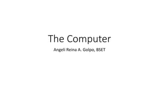The Computer
Angeli Reina A. Golpo, BSET
 