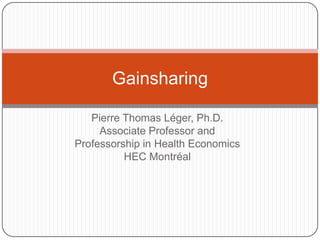 Pierre Thomas Léger, Ph.D. Associate Professor and Professorship in Health Economics HEC Montréal Gainsharing 
