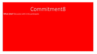 Commitment8
What else? Discussion with in the participants
 