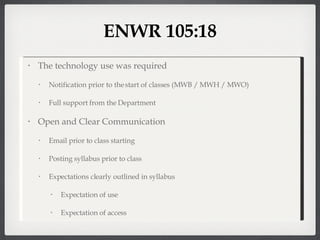 ENWR 105:18 The technology use was required Notification prior to the start of classes (MWB / MWH / MWO) Full support from the Department Open and Clear Communication Email prior to class starting Posting syllabus prior to class Expectations clearly outlined in syllabus Expectation of use Expectation of access 