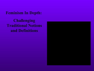 Feminism In Depth:  Challenging Traditional Notions and Definitions 
