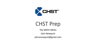 CHST Prep
The MATH AREAs
John Newquist
johnanewquist@gmail.com
 