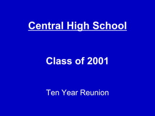 Central High SchoolClass of 2001Ten Year Reunion 