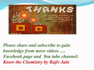 Please share and subscribe to gain
knowledge from more videos ….
Facebook page and You tube channel:
Know the Chemistry by Rajiv Jain
 