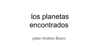 los planetas
encontrados
julian Andres Bravo
 