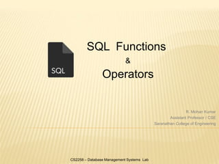 SQL Functions
&
Operators
CS2258 – Database Management Systems Lab
R. Mohan Kumar
Assistant Professor / CSE
Saranathan College of Engineering
 