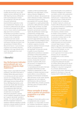 Gli specialisti di Istante srl hanno quindi        completa sui livelli di produttività degli        personalizzata della nuova piattaforma
installato Microsoft SQL Server 2005               stabilimenti e dei singoli reparti”. Il nuovo     di Business Intelligence per mantenere
Analysis Services e Microsoft SQL Server           sistema di Business Intelligence ha               uno stretto controllo sulle caratteristiche
2005 Reporting Services, effettuando               consentito di utilizzare i dati provenienti dai   dei pezzi prodotti e sui motivi degli
tutte le personalizzazioni richieste               sistemi robotizzati di fonderia, sintetizzando    eventuali scarti. Il miglioramento nella
dal management sulla base del modello              le informazioni all’interno di report             gestione di tempi e qualità all’interno
di business dell’azienda.                          personalizzati e KPI Scorecards, offrendo         della lunga filiera che caratterizza
Quest’architettura applicativa è stata             al management un quadro generale della            le fonderie di ghisa ha costituito per
poi completamente integrata con gli                produzione e delle performance aziendali,         Fonderie Officine Meccaniche Tacconi
strumenti di collaborazione già utilizzati,        sia sulle singole commesse, sia a livello         un importante elemento di soddisfazione
con Microsoft Exchange Server 2003                 di reparto. I dati di avanzamento delle           da parte del management.
e con un nuovo sistema di autenticazione           lavorazioni e gli eventuali scostamenti           “All’interno di un processo produttivo
degli utenti che ha consentito                     rispetto alla pianificazione risultano oggi       che presenta un elevato numero
di estendere le funzionalità di reporting          costantemente controllati tramite                 di variabili e di fasi produttive, i nuovi
sui diversi livelli dell’organizzazione.           l’interfaccia di Microsoft SharePoint Server.     cruscotti personalizzati ci consentono
In questo modo si è garantita                      Rendendo disponibili in tempo reale i dati        di conoscere in tempo reale sia i dati
la protezione dei dati sensibili                   provenienti dagli stabilimenti di produzione,     provenienti dalle nostre linee
e la personalizzazione nell’accesso alle           gli strumenti di Business Intelligence hanno      di produzione, sia lo stato delle scorte
informazioni sulla base dei diversi ruoli          reso possibile la centralizzazione di tutte       e delle lavorazioni dei nostri fornitori”,
del personale di Fonderie Officine                 le attività di supporto al controllo              conclude Filippo Scarponi. “Inoltre,
Meccaniche Tacconi. I nuovi strumenti              di gestione, evitando l’immissione manuale        abbiamo oggi ottenuto la certezza sui
di gestione documentale e Business                 dei dati e gli spostamenti fisici                 tempi di consegna e sulla rintracciabilità
Intelligence sono oggi utilizzati da 30            dei responsabili. Sul fronte del controllo        dei componenti prodotti, con una
utenti, dai caporeparto fino a tutti               di qualità, la nuova infrastruttura               riduzione dei tempi di collaudo
i livelli direzionali.                             collaborativa ha consentito di condividere        e con la garanzia di non inviare ai clienti
                                                   sull’interfaccia di Microsoft SharePoint          dei pezzi che non rispondano
                                                   Server il “manuale di qualità” contenente         completamente ai nostri standard
I Benefici                                         tutte le informazioni di prodotto e di            di qualità”.
                                                   processo, introducendo meccanismi                 Il miglioramento nel controllo sui processi
                                                   automatici di gestione delle versioni             conseguente all’adozione da parte
Key Performance Indicator
                                                   dei documenti e di integrazione con               di Fonderie Officine Meccaniche Tacconi
personalizzati per una
                                                   il sistema di messaggistica.                      della piattaforma Microsoft di Business
gestione integrata degli                           “La razionalizzazione dei sistemi informativi     Intelligence e document management
stabilimenti                                       consolidati nell’architettura portale             ha contribuito all’ottenimento
Filippo Scarponi, responsabile del controllo       SharePoint ha rappresentato un salto              di riconoscimenti positivi nell’ambito della
di gestione e del Sistema Informativo in           qualitativo di rilevante importanza, sia per      gestione di informazioni in base agli
Fonderie Officine Meccaniche Tacconi,              quanto attiene a una più efficiente e             standard ISO/TS 16949:2002 da parte
è uno dei key user del nuovo sistema e             produttiva amministrazione centralizzata
riassume così i vantaggi ottenuti con              delle informazioni, sia per quanto riguarda        “Abbiamo oggi ottenuto
l’implementazione di Microsoft SQL Server          l’abbattimento dei costi di gestione
                                                                                                      la certezza sui tempi di
2005 Analysis Services e Microsoft SQL             dell’infrastruttura nella sua interezza”,
                                                                                                      consegna e sulla rintracciabilità
Server 2005 Reporting Services, come               dichiara Stefano Rossi, di Istante consulente
                                                                                                      dei componenti prodotti,
strumenti per l’analisi delle informazioni         informatico presso le Fonderie Officine
                                                   Meccaniche Tacconi.
                                                                                                      con una riduzione dei tempi
provenienti dalle linee di produzione.
                                                                                                      di collaudo e con la garanzia
“Il consolidamento delle nostre basi
di dati e l’adozione dei nuovi strumenti
                                                                                                      di non inviare ai clienti dei
                                                   Pieno controllo di tempi,                          pezzi che non rispondano
di analisi hanno reso disponibili
                                                   costi e qualità sul processo                       completamente ai nostri
informazioni già presenti in azienda,
ma che risultavano impossibili da utilizzare
                                                   produttivo e su tutta                              standard di qualità”.
per il supporto decisionale”, premette il
                                                   la filiera
                                                                                                      Filippo Scarponi
manager. “Con questo progetto abbiamo              I vantaggi sul fronte della qualità si sono        Responsabile controllo
eliminato le operazioni manuali che                immediatamente estesi al reparto                   di gestione Sistema
rendevano inefficienti le attività di controllo,                                                      Informativo
                                                   di collaudo, il cui responsabile non deve          Fonderie Officine
ottenendo un’elevata rapidità di analisi dei       più compilare manualmente il rapporto              Meccaniche Tacconi
dati, che si è tradotta in una visione             di produzione, ma utilizza un’interfaccia
 