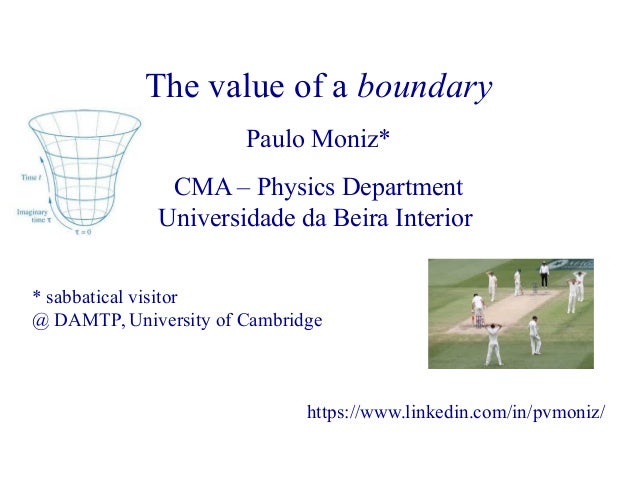 The value of a boundary
Paulo Moniz*
CMA – Physics Department
Universidade da Beira Interior
* sabbatical visitor
@ DAMTP,...
