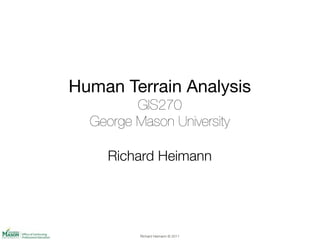 Richard Heimann © 2011
Human Terrain Analysis
GIS270
George Mason University
!
Richard Heimann
 
